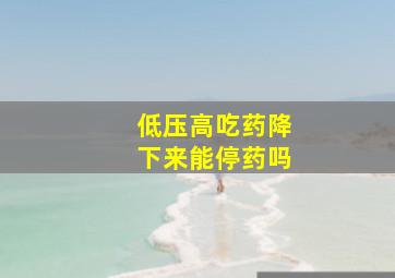 低压高吃药降下来能停药吗