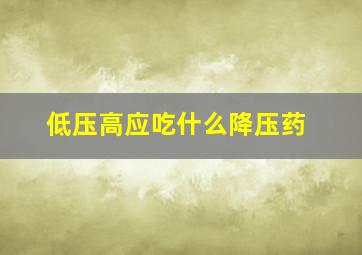 低压高应吃什么降压药