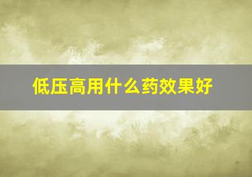 低压高用什么药效果好