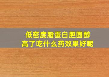 低密度脂蛋白胆固醇高了吃什么药效果好呢