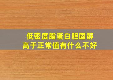 低密度脂蛋白胆固醇高于正常值有什么不好