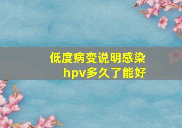 低度病变说明感染hpv多久了能好