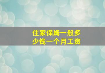 住家保姆一般多少钱一个月工资