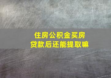 住房公积金买房贷款后还能提取嘛