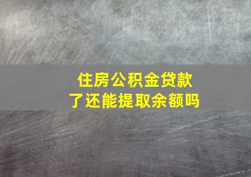 住房公积金贷款了还能提取余额吗