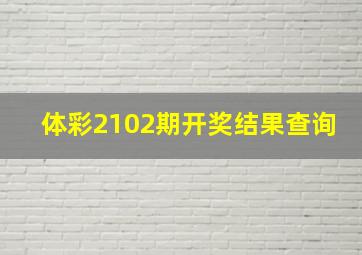 体彩2102期开奖结果查询