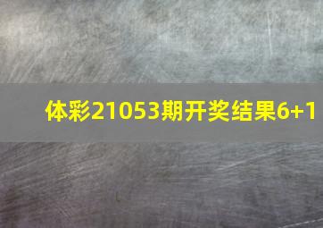 体彩21053期开奖结果6+1