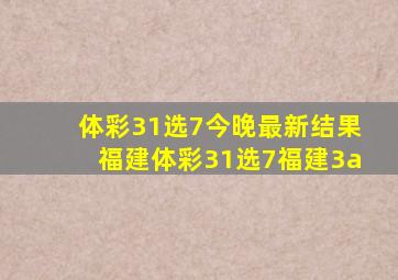 体彩31选7今晚最新结果福建体彩31选7福建3a