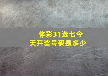 体彩31选七今天开奖号码是多少