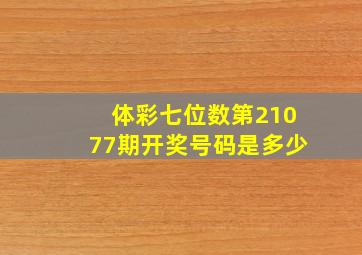 体彩七位数第21077期开奖号码是多少