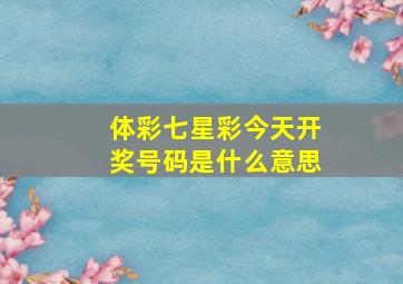 体彩七星彩今天开奖号码是什么意思