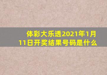 体彩大乐透2021年1月11日开奖结果号码是什么