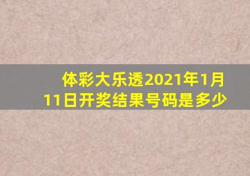 体彩大乐透2021年1月11日开奖结果号码是多少