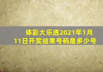 体彩大乐透2021年1月11日开奖结果号码是多少号