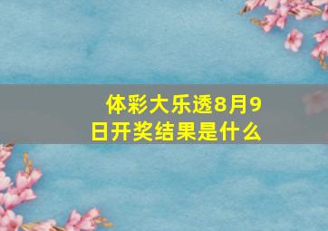 体彩大乐透8月9日开奖结果是什么