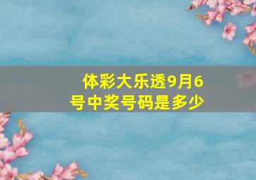 体彩大乐透9月6号中奖号码是多少