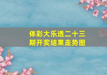 体彩大乐透二十三期开奖结果走势图