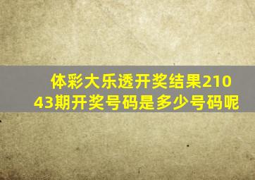 体彩大乐透开奖结果21043期开奖号码是多少号码呢