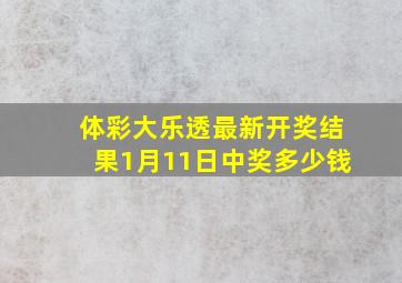 体彩大乐透最新开奖结果1月11日中奖多少钱