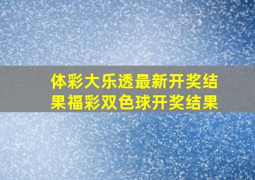 体彩大乐透最新开奖结果福彩双色球开奖结果