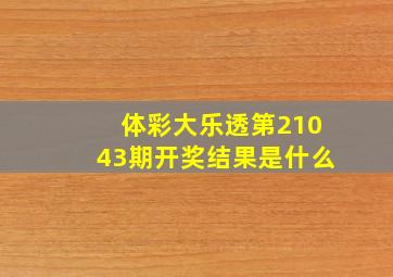 体彩大乐透第21043期开奖结果是什么