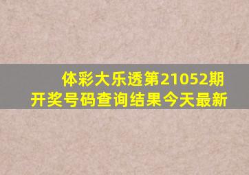 体彩大乐透第21052期开奖号码查询结果今天最新