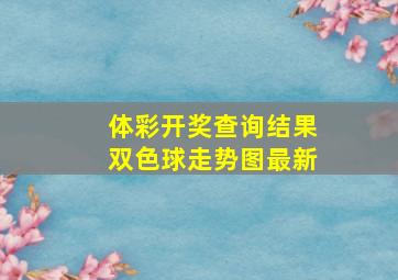 体彩开奖查询结果双色球走势图最新