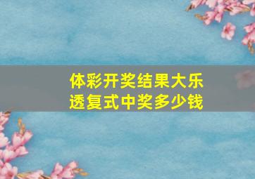 体彩开奖结果大乐透复式中奖多少钱