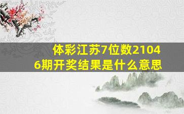 体彩江苏7位数21046期开奖结果是什么意思