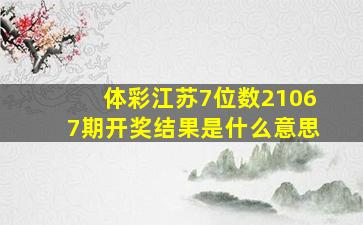 体彩江苏7位数21067期开奖结果是什么意思