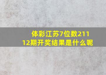 体彩江苏7位数21112期开奖结果是什么呢