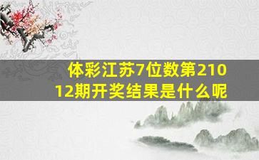 体彩江苏7位数第21012期开奖结果是什么呢