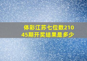 体彩江苏七位数21045期开奖结果是多少