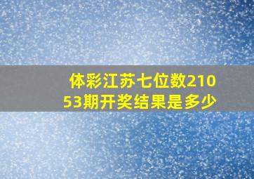 体彩江苏七位数21053期开奖结果是多少