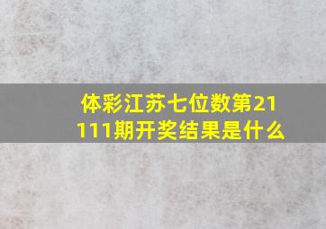 体彩江苏七位数第21111期开奖结果是什么