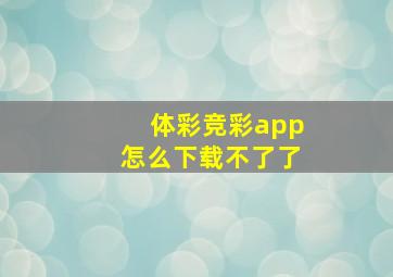 体彩竞彩app怎么下载不了了