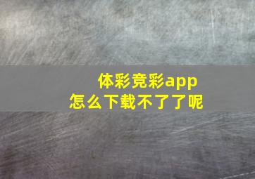 体彩竞彩app怎么下载不了了呢