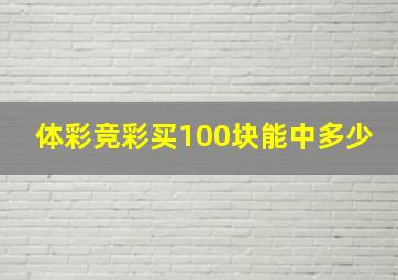 体彩竞彩买100块能中多少