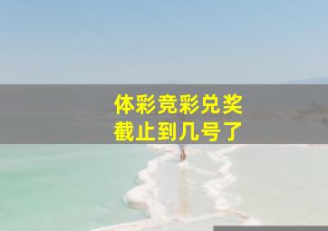 体彩竞彩兑奖截止到几号了