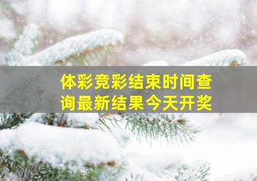 体彩竞彩结束时间查询最新结果今天开奖