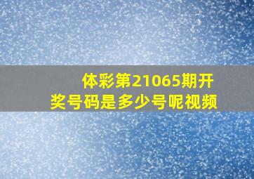 体彩第21065期开奖号码是多少号呢视频