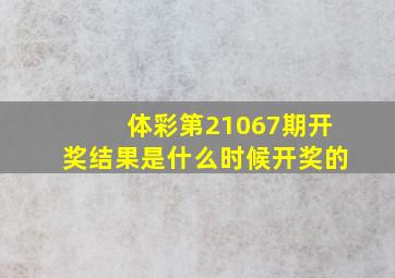 体彩第21067期开奖结果是什么时候开奖的