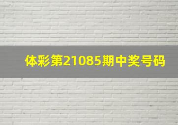 体彩第21085期中奖号码