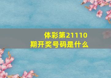 体彩第21110期开奖号码是什么