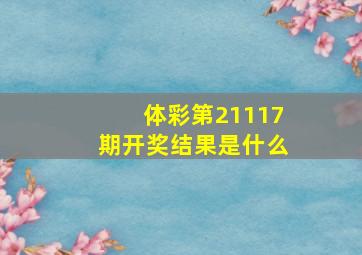 体彩第21117期开奖结果是什么