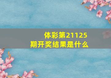 体彩第21125期开奖结果是什么