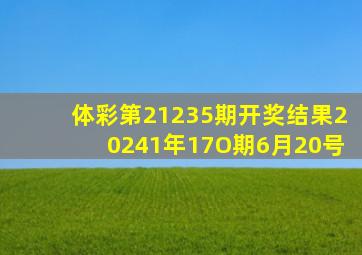 体彩第21235期开奖结果20241年17O期6月20号