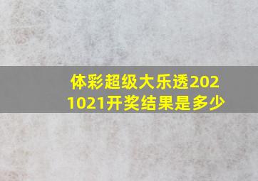 体彩超级大乐透2021021开奖结果是多少