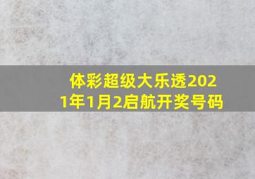 体彩超级大乐透2021年1月2启航开奖号码