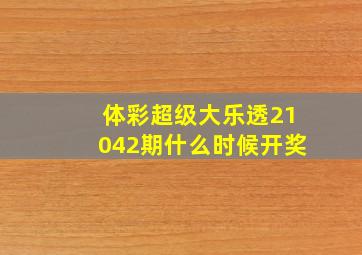 体彩超级大乐透21042期什么时候开奖